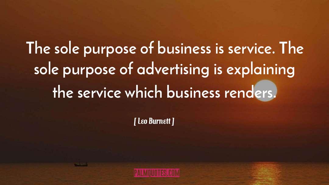 Leo Burnett Quotes: The sole purpose of business