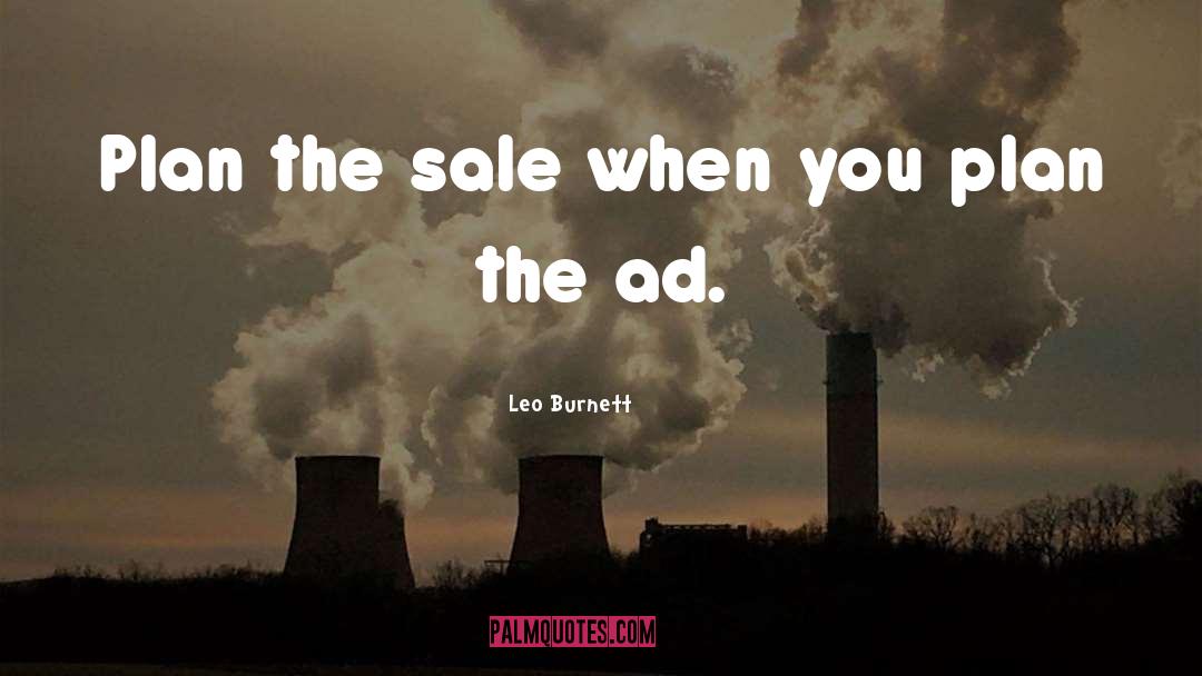 Leo Burnett Quotes: Plan the sale when you