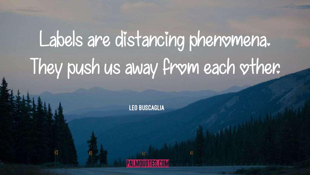 Leo Buscaglia Quotes: Labels are distancing phenomena. They