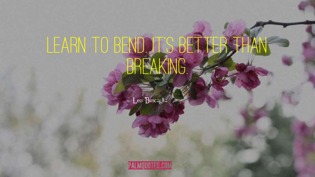 Leo Buscaglia Quotes: Learn to bend. It's better