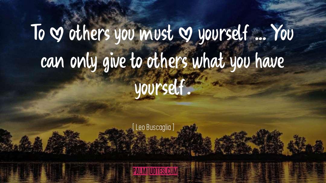 Leo Buscaglia Quotes: To love others you must