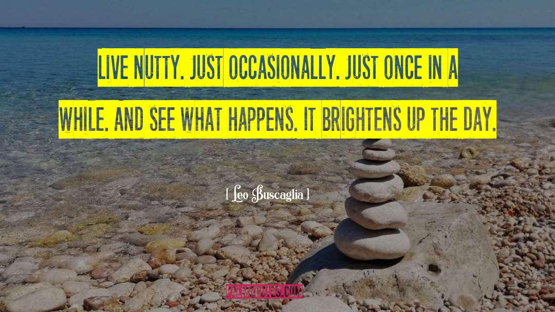 Leo Buscaglia Quotes: Live nutty. Just occasionally. Just