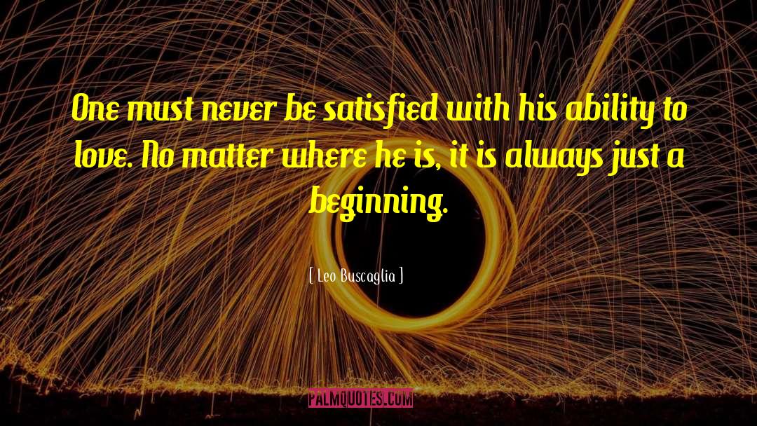 Leo Buscaglia Quotes: One must never be satisfied