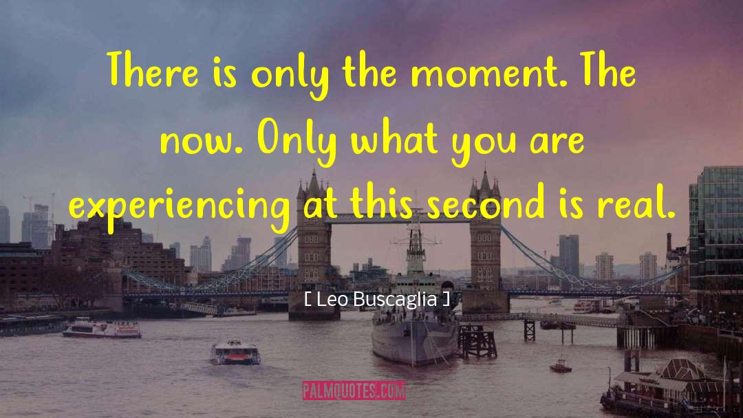 Leo Buscaglia Quotes: There is only the moment.