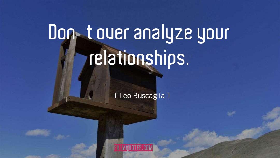 Leo Buscaglia Quotes: Don't over analyze your relationships.