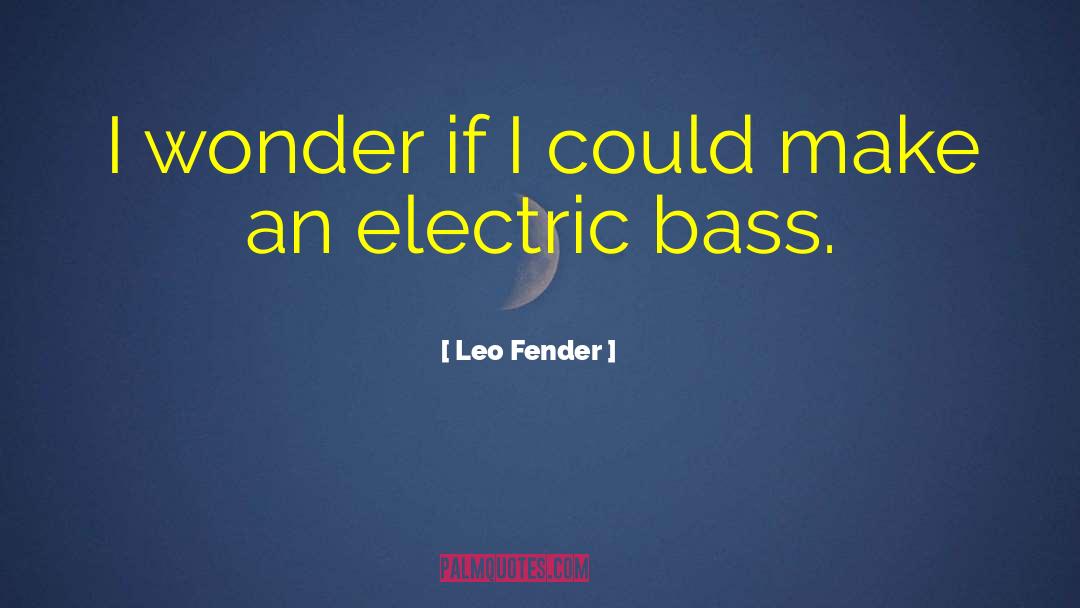 Leo Fender Quotes: I wonder if I could