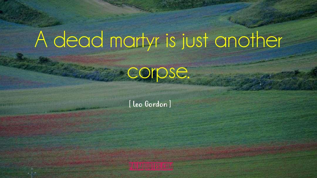 Leo Gordon Quotes: A dead martyr is just