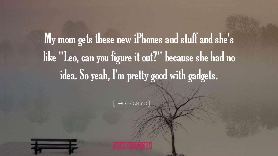 Leo Howard Quotes: My mom gets these new