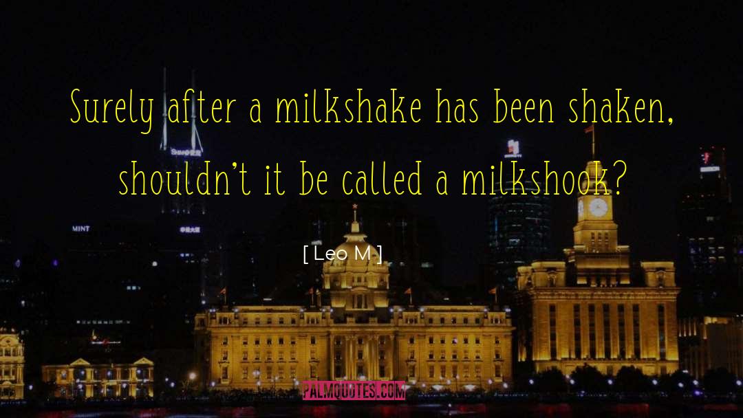 Leo M Quotes: Surely after a milkshake has