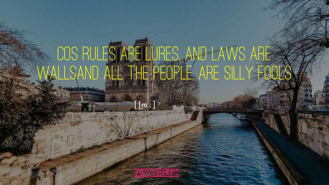 Leo . Quotes: Cos rules are lures, and