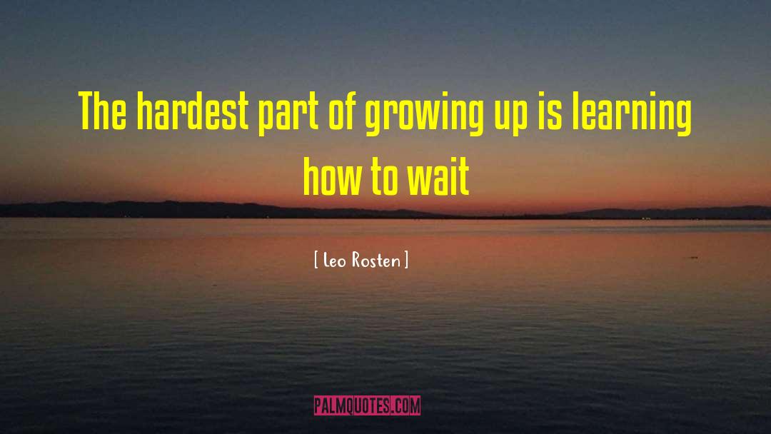 Leo Rosten Quotes: The hardest part of growing