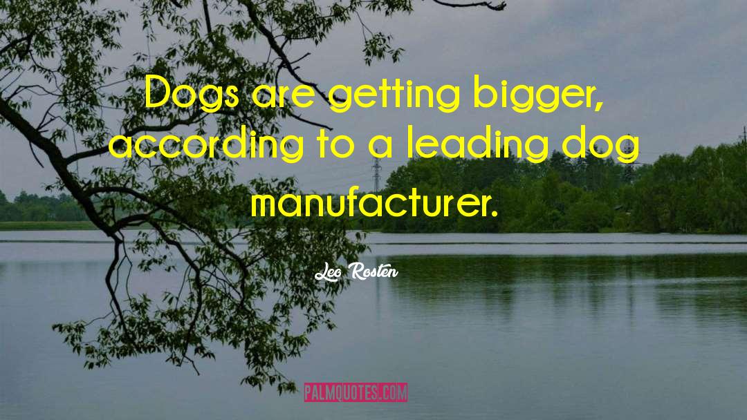 Leo Rosten Quotes: Dogs are getting bigger, according