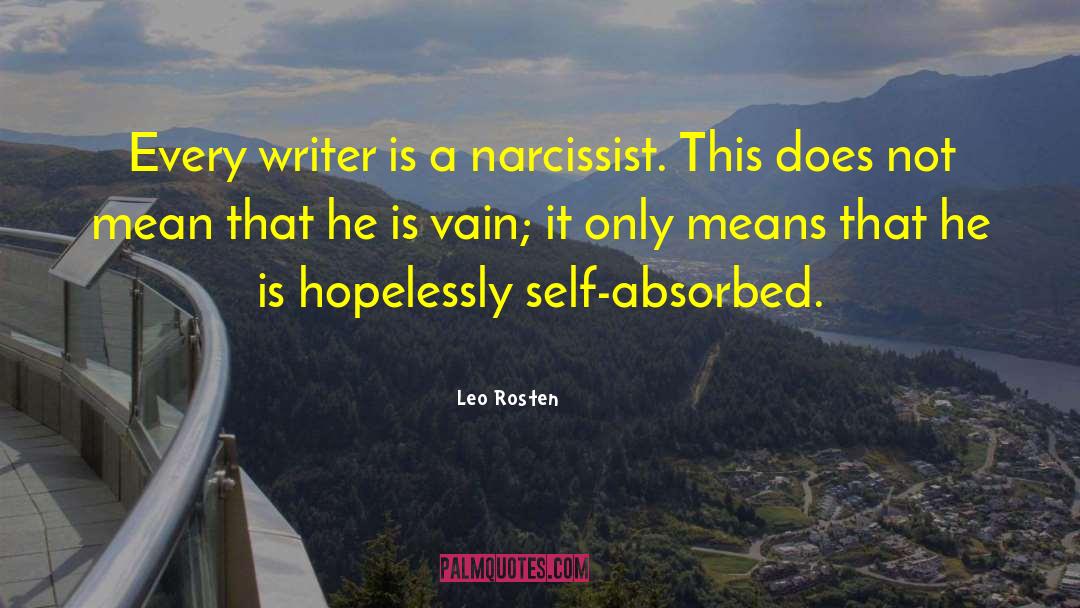 Leo Rosten Quotes: Every writer is a narcissist.