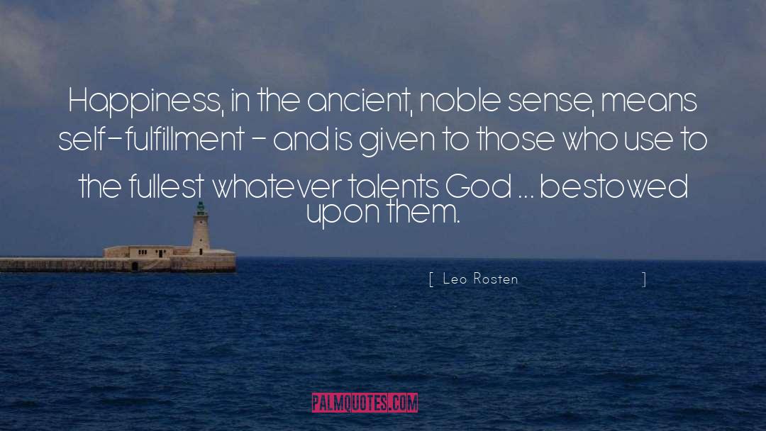 Leo Rosten Quotes: Happiness, in the ancient, noble