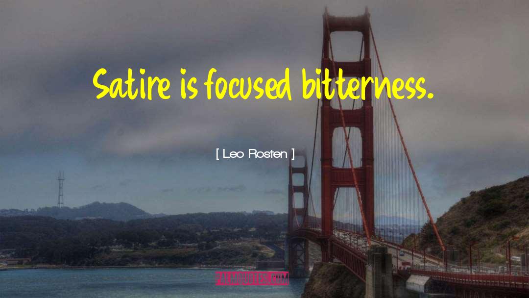 Leo Rosten Quotes: Satire is focused bitterness.