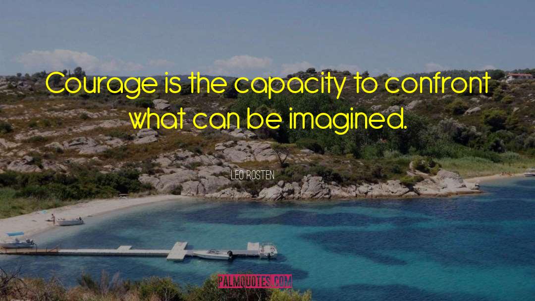 Leo Rosten Quotes: Courage is the capacity to