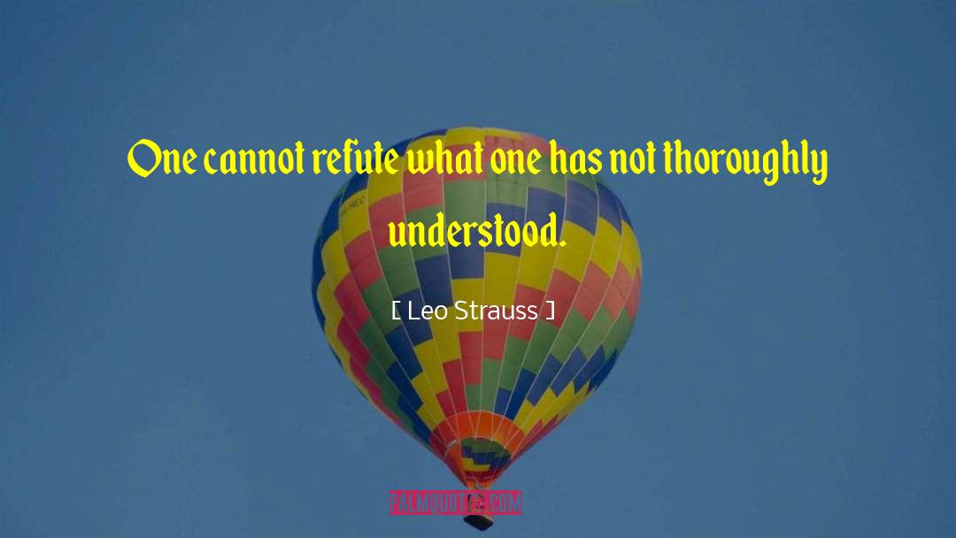 Leo Strauss Quotes: One cannot refute what one