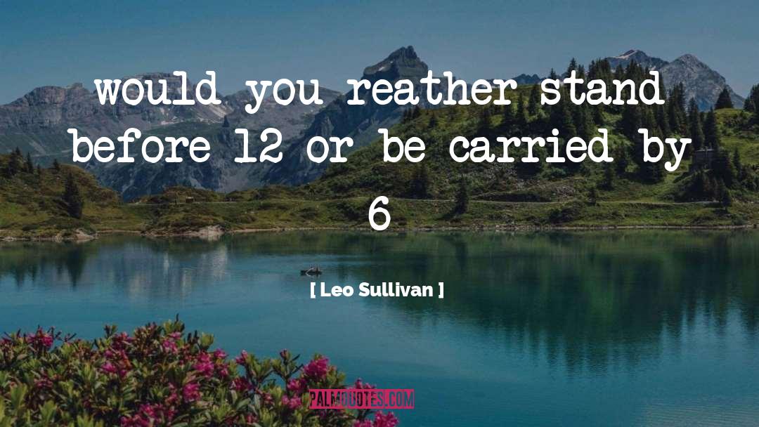 Leo Sullivan Quotes: would you reather stand before