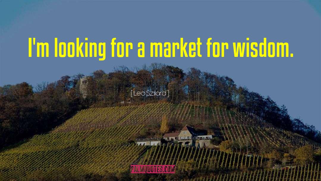 Leo Szilard Quotes: I'm looking for a market