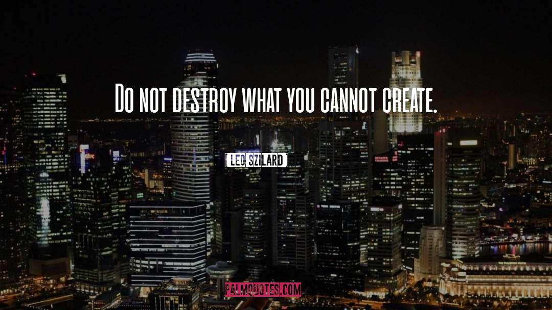 Leo Szilard Quotes: Do not destroy what you