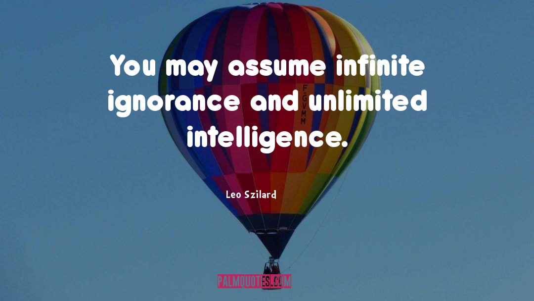 Leo Szilard Quotes: You may assume infinite ignorance