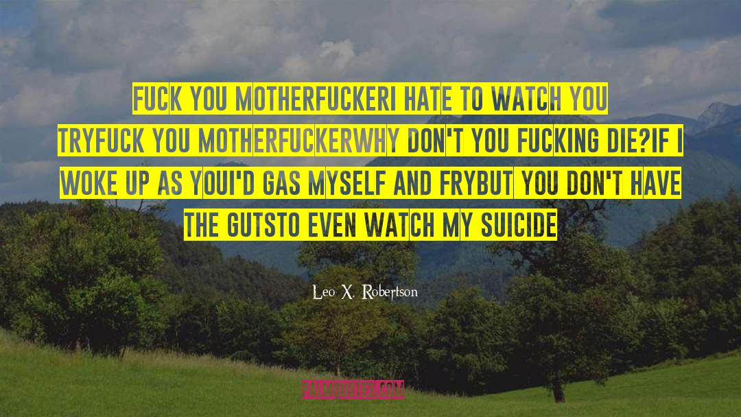 Leo X. Robertson Quotes: Fuck you motherfucker<br />I hate