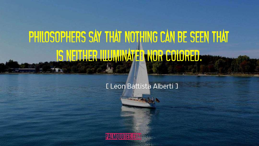 Leon Battista Alberti Quotes: Philosophers say that nothing can