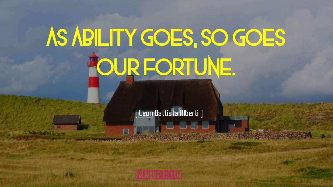 Leon Battista Alberti Quotes: As ability goes, so goes