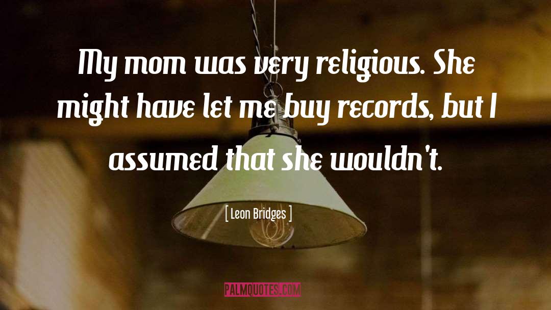 Leon Bridges Quotes: My mom was very religious.