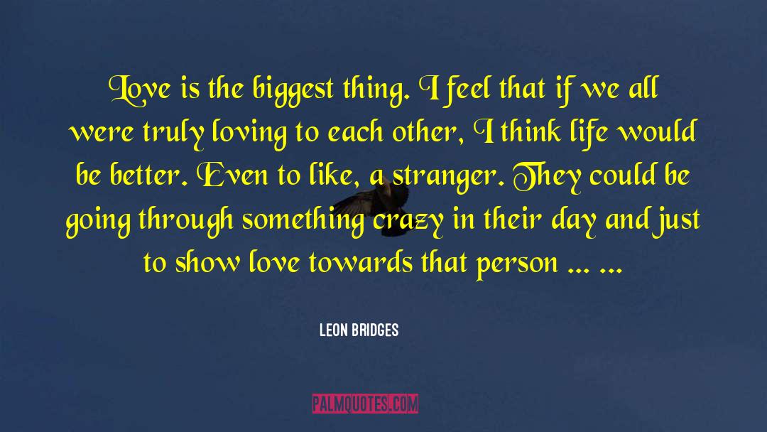 Leon Bridges Quotes: Love is the biggest thing.