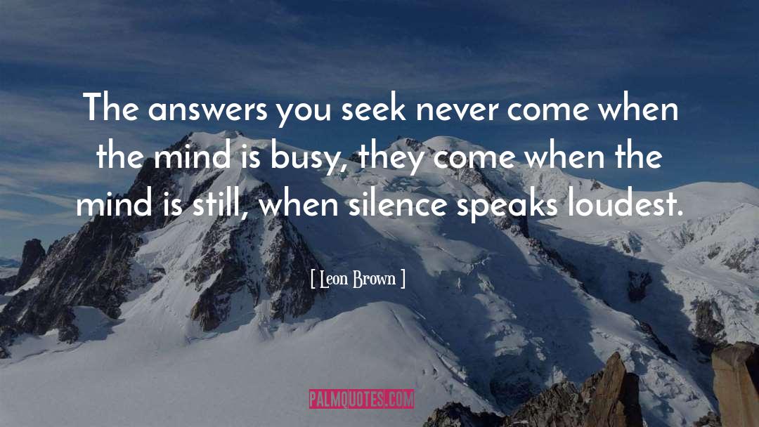 Leon Brown Quotes: The answers you seek never