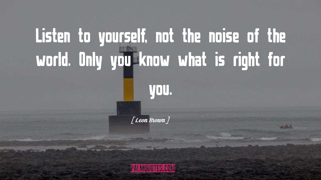 Leon Brown Quotes: Listen to yourself, not the