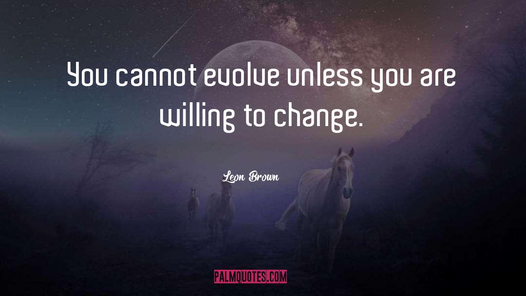 Leon Brown Quotes: You cannot evolve unless you