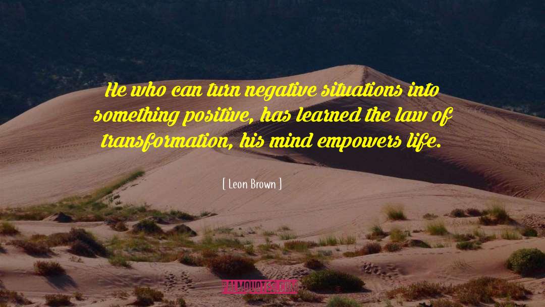 Leon Brown Quotes: He who can turn negative