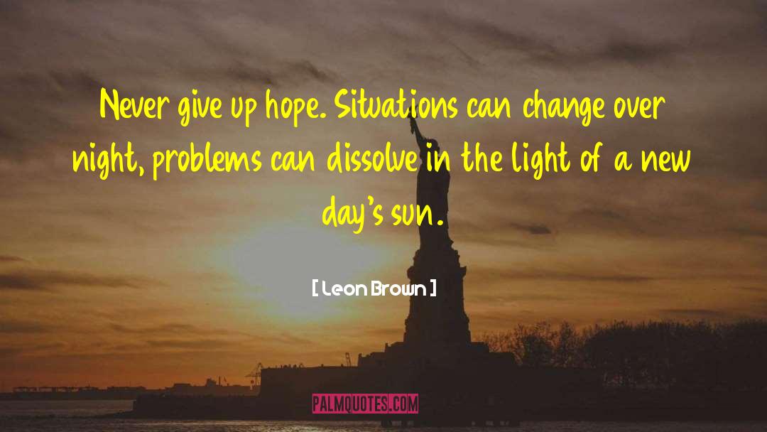 Leon Brown Quotes: Never give up hope. Situations