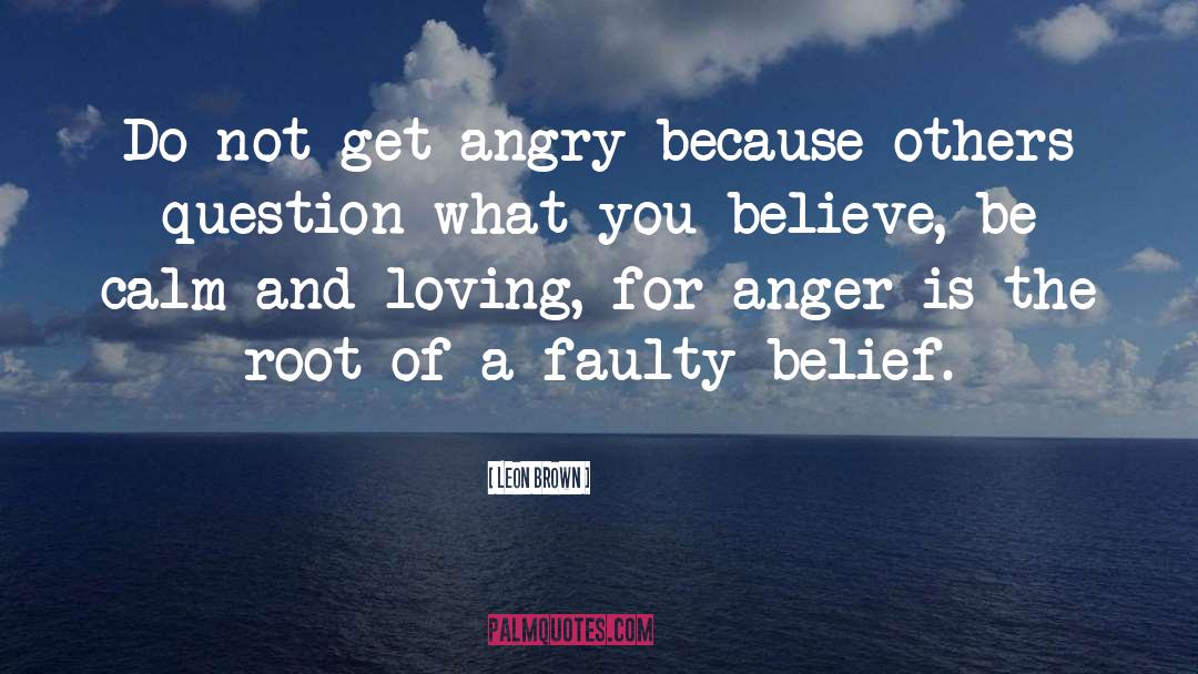 Leon Brown Quotes: Do not get angry because