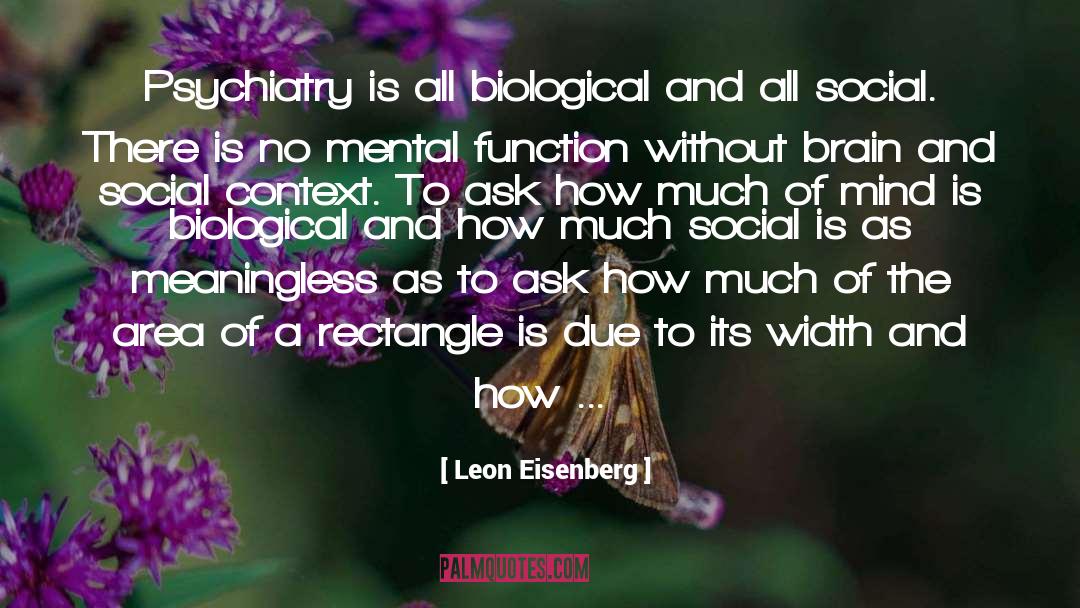 Leon Eisenberg Quotes: Psychiatry is all biological and