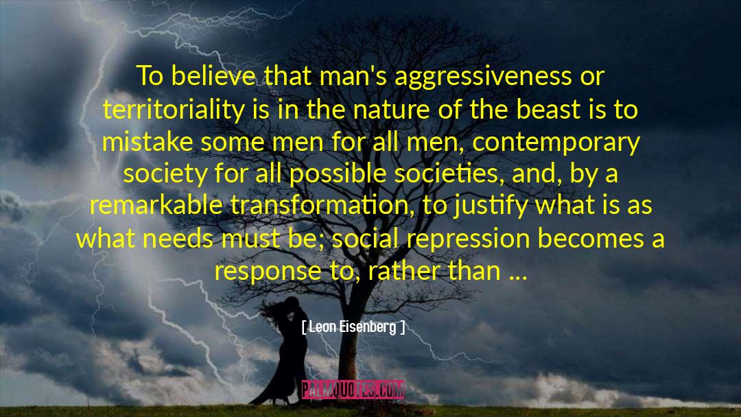 Leon Eisenberg Quotes: To believe that man's aggressiveness