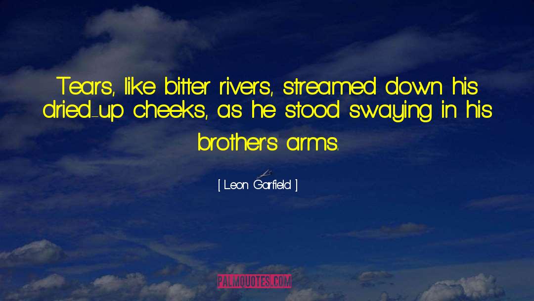 Leon Garfield Quotes: Tears, like bitter rivers, streamed