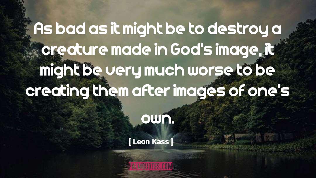 Leon Kass Quotes: As bad as it might