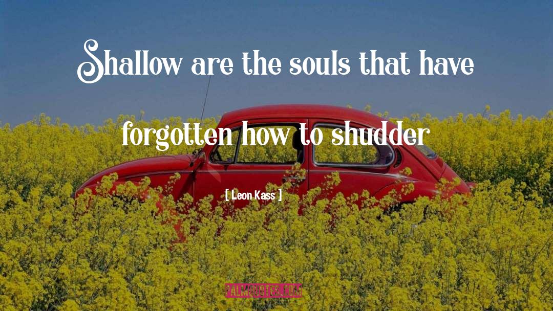 Leon Kass Quotes: Shallow are the souls that