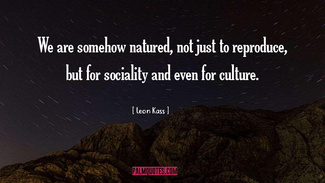 Leon Kass Quotes: We are somehow natured, not