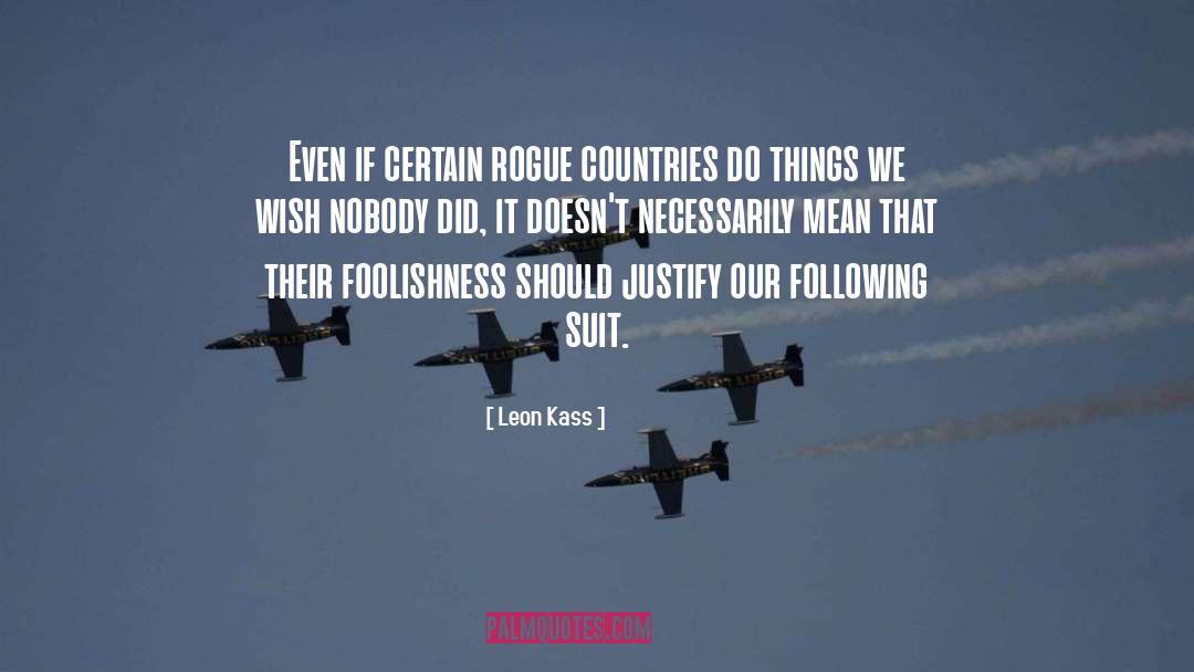 Leon Kass Quotes: Even if certain rogue countries