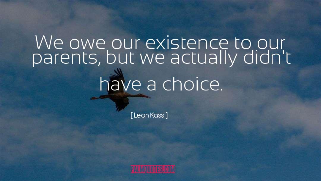 Leon Kass Quotes: We owe our existence to
