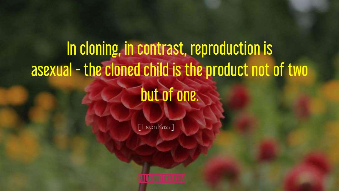 Leon Kass Quotes: In cloning, in contrast, reproduction