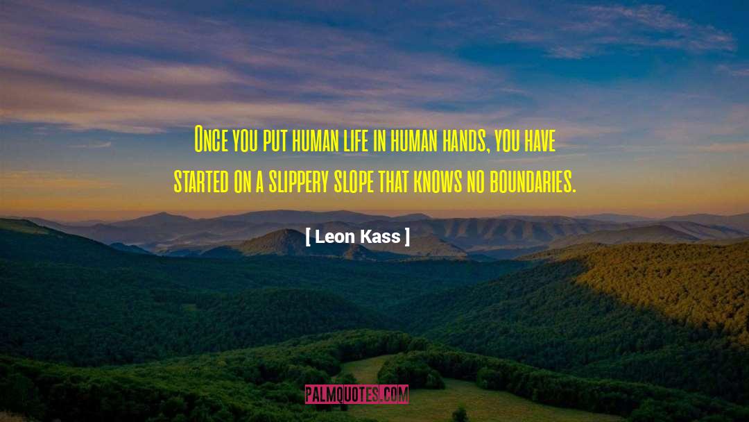 Leon Kass Quotes: Once you put human life