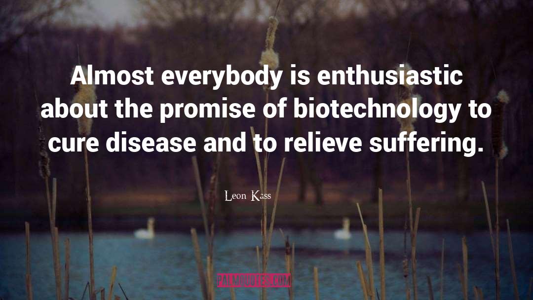 Leon Kass Quotes: Almost everybody is enthusiastic about