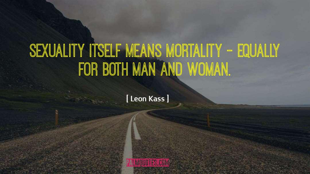 Leon Kass Quotes: Sexuality itself means mortality -
