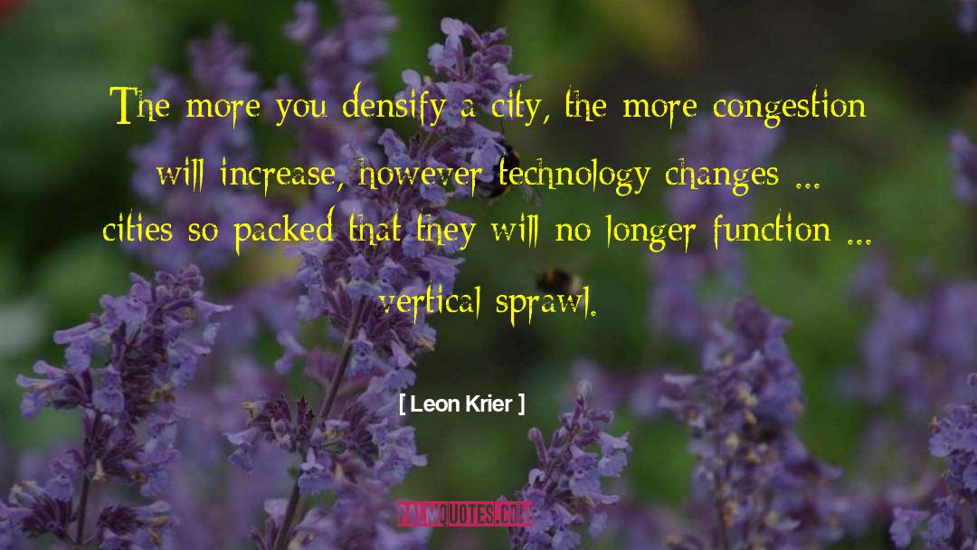 Leon Krier Quotes: The more you densify a