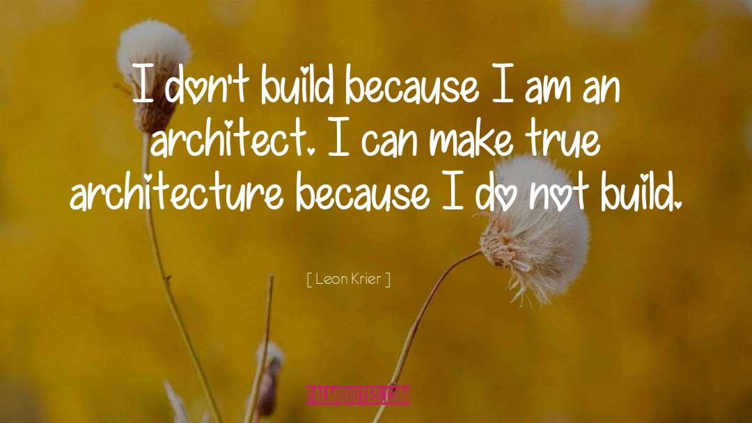 Leon Krier Quotes: I don't build because I